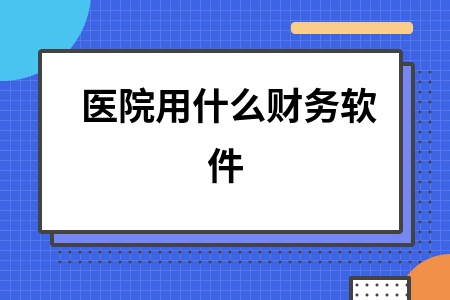 医院用什么财务软件