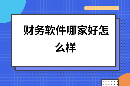 财务软件哪家好怎么样