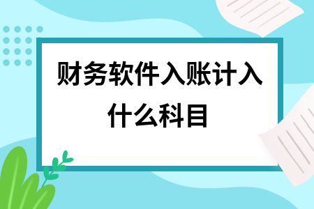 财务软件入账计入什么科目