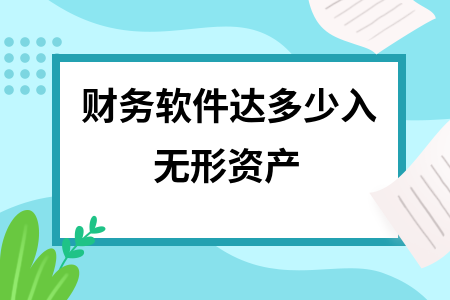 财务软件达多少入无形资产