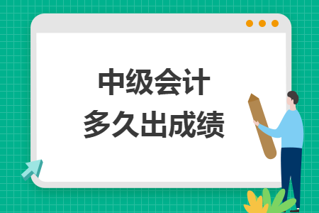 中级会计多久出成绩