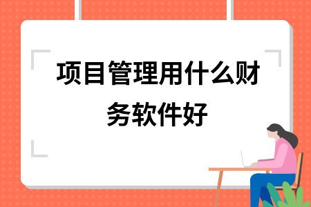 项目管理用什么财务软件好