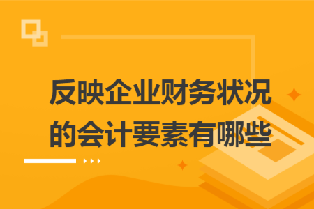 反映企业财务状况的会计要素有哪些