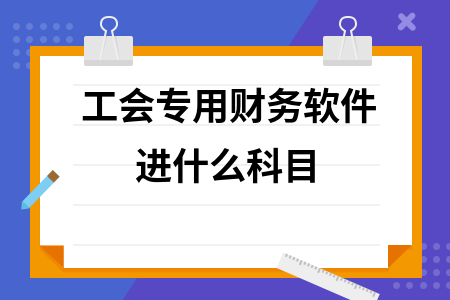 工会专用财务软件进什么科目