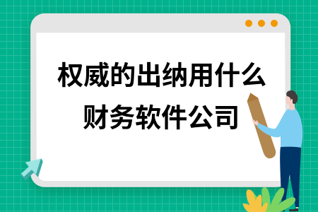 权威的出纳用什么财务软件公司