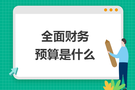 全面财务预算是什么