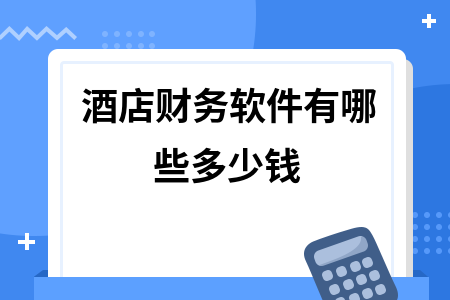 酒店财务软件有哪些多少钱