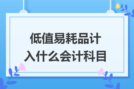 低值易耗品计入什么会计科目