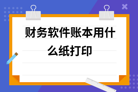 财务软件账本用什么纸打印