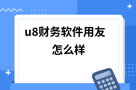 u8财务软件用友怎么样