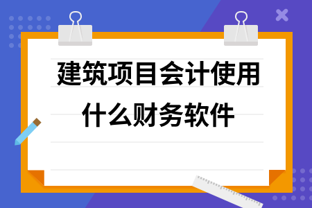 建筑项目会计使用什么财务软件