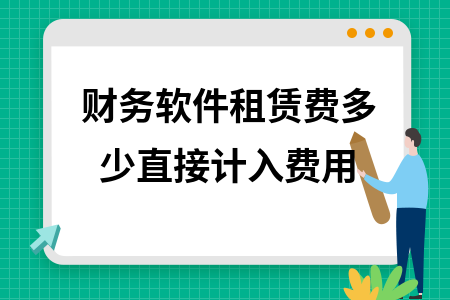 财务软件租赁费多少直接计入费用