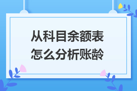 从科目余额表怎么分析账龄