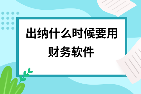 出纳什么时候要用财务软件