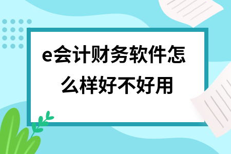 e会计财务软件怎么样好不好用
