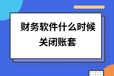 财务软件什么时候关闭账套