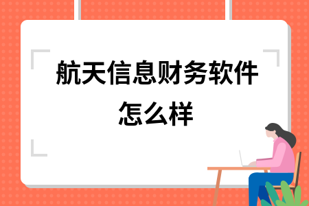 航天信息财务软件怎么样