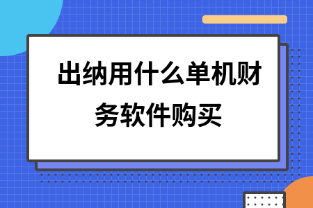 出纳用什么单机财务软件购买