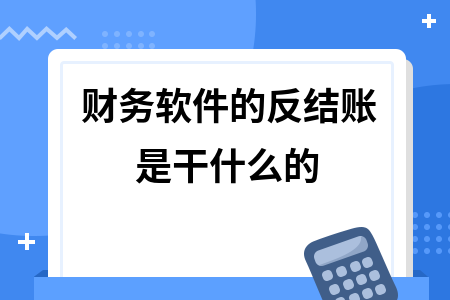 财务软件的反结账是干什么的