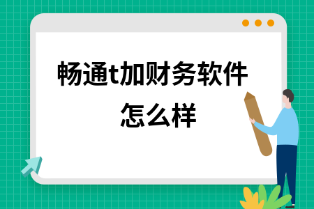 畅通t加财务软件怎么样