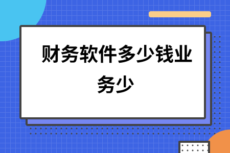 财务软件多少钱业务少