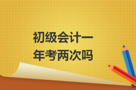 初级会计一年考两次吗
