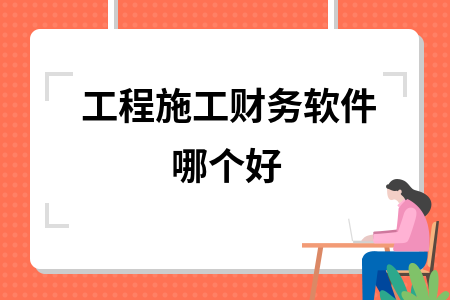 工程施工财务软件哪个好