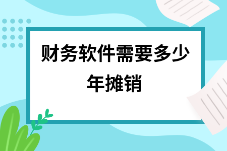 财务软件需要多少年摊销