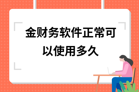 金财务软件正常可以使用多久
