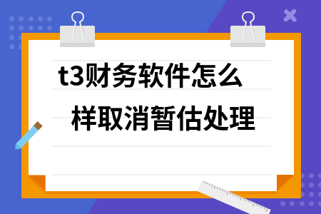 t3财务软件怎么样取消暂估处理