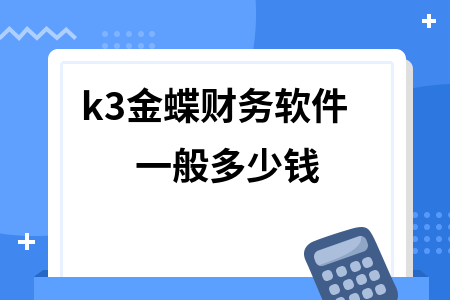 k3金蝶财务软件一般多少钱