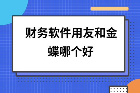 财务软件用友和金蝶哪个好