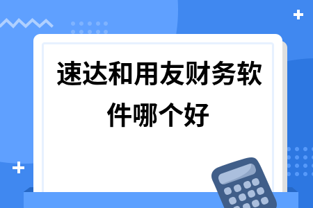 速达和用友财务软件哪个好