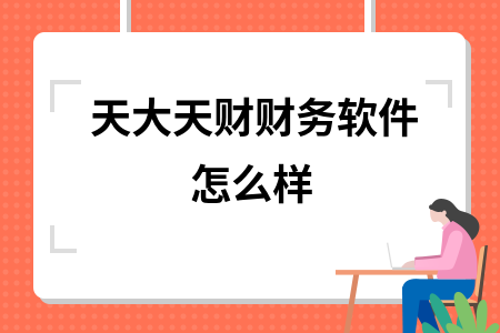 天大天财财务软件怎么样