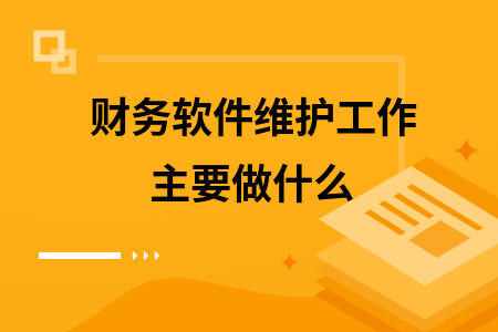 财务软件维护工作主要做什么