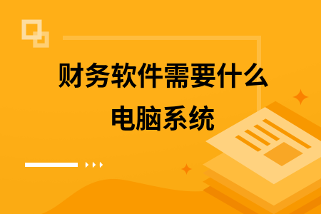 财务软件需要什么电脑系统