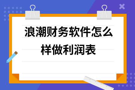 浪潮财务软件怎么样做利润表