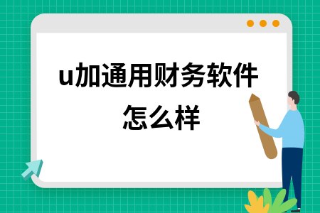 u加通用财务软件怎么样