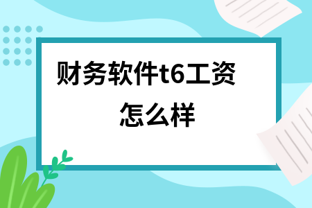 财务软件t6工资怎么样