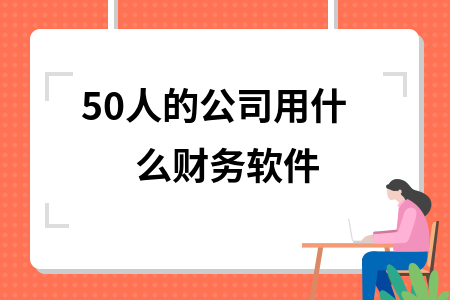 50人的公司用什么财务软件