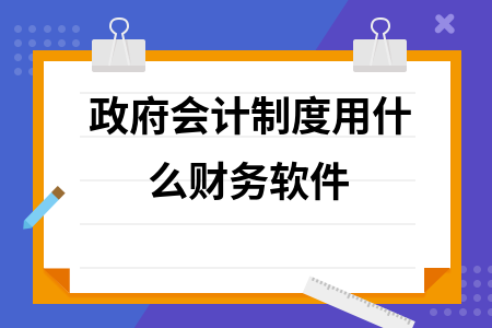政府会计制度用什么财务软件