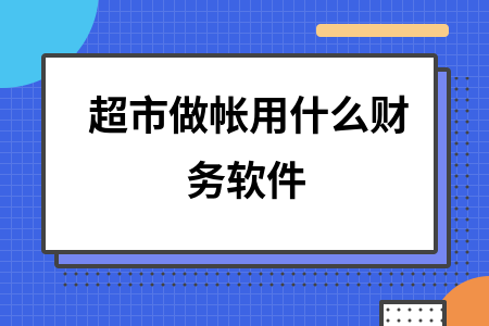 超市做帐用什么财务软件