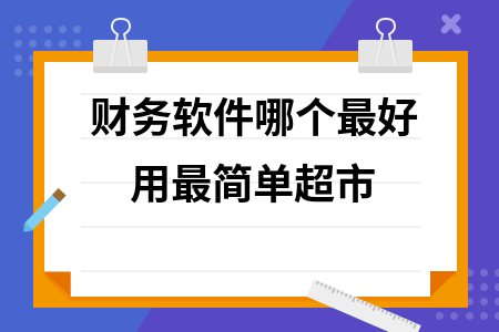 财务软件哪个最好用最简单超市