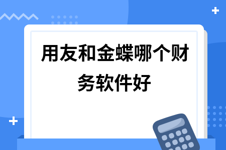 用友和金蝶哪个财务软件好