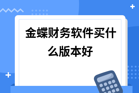 金蝶财务软件买什么版本好