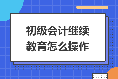 初级会计继续教育怎么操作