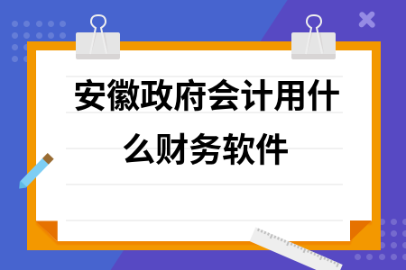 安徽政府会计用什么财务软件