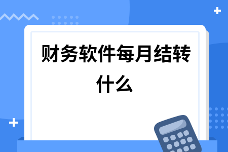 财务软件每月结转什么
