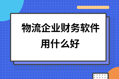 物流企业财务软件用什么好