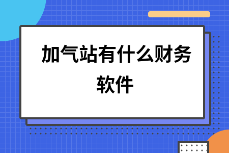 加气站有什么财务软件